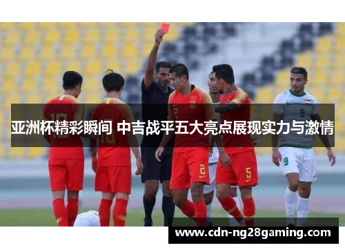 亚洲杯精彩瞬间 中吉战平五大亮点展现实力与激情