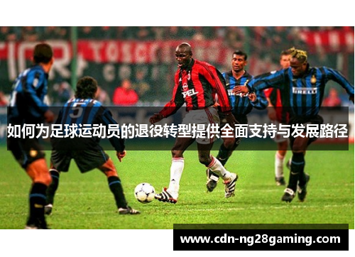 如何为足球运动员的退役转型提供全面支持与发展路径