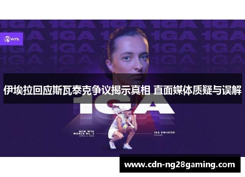 伊埃拉回应斯瓦泰克争议揭示真相 直面媒体质疑与误解
