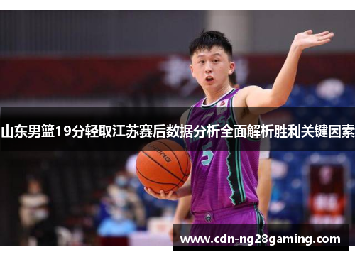 山东男篮19分轻取江苏赛后数据分析全面解析胜利关键因素