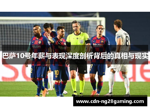 巴萨10号年薪与表现深度剖析背后的真相与现实