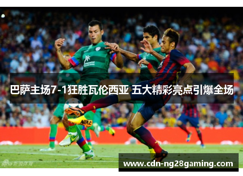 巴萨主场7-1狂胜瓦伦西亚 五大精彩亮点引爆全场