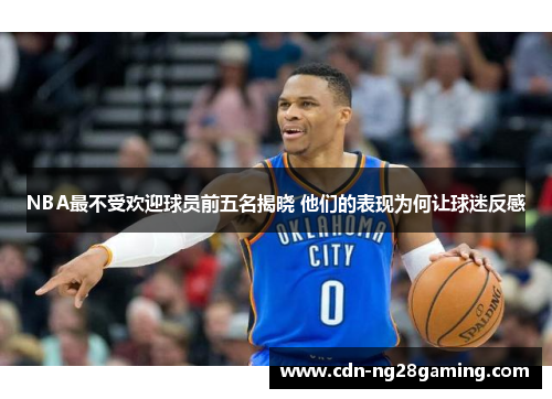 NBA最不受欢迎球员前五名揭晓 他们的表现为何让球迷反感