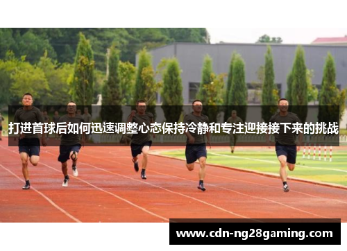 打进首球后如何迅速调整心态保持冷静和专注迎接接下来的挑战