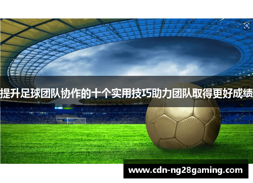 提升足球团队协作的十个实用技巧助力团队取得更好成绩