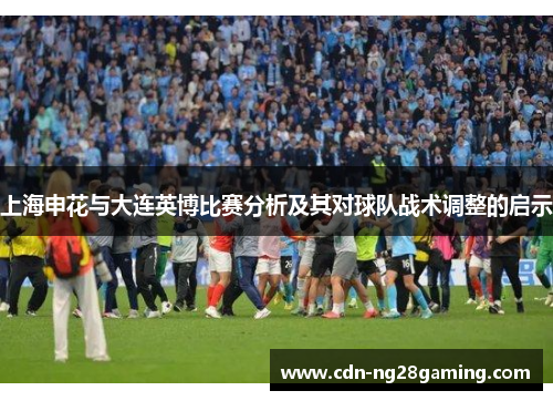 上海申花与大连英博比赛分析及其对球队战术调整的启示