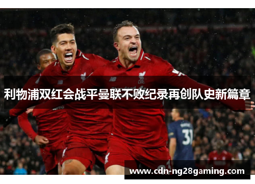 利物浦双红会战平曼联不败纪录再创队史新篇章