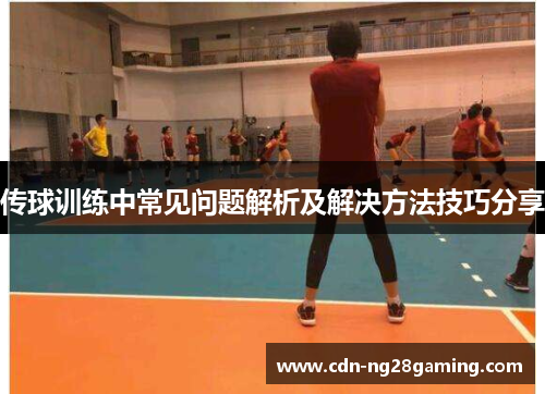 传球训练中常见问题解析及解决方法技巧分享
