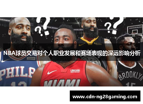 NBA球员交易对个人职业发展和赛场表现的深远影响分析