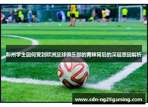 彭州学生因何受到欧洲足球俱乐部的青睐背后的深层原因解析
