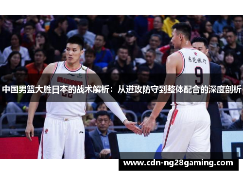 中国男篮大胜日本的战术解析：从进攻防守到整体配合的深度剖析