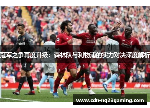 冠军之争再度升级：森林队与利物浦的实力对决深度解析