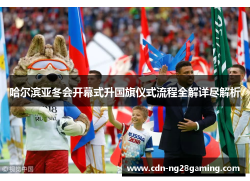 哈尔滨亚冬会开幕式升国旗仪式流程全解详尽解析