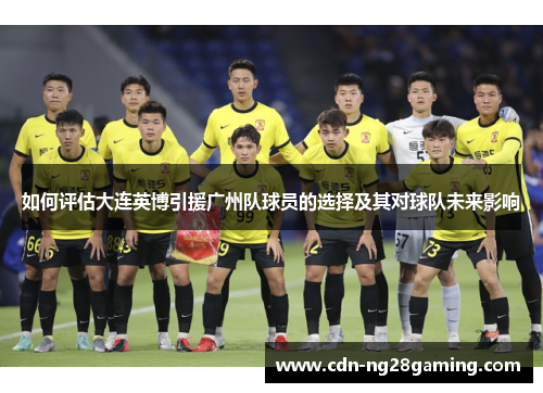 如何评估大连英博引援广州队球员的选择及其对球队未来影响