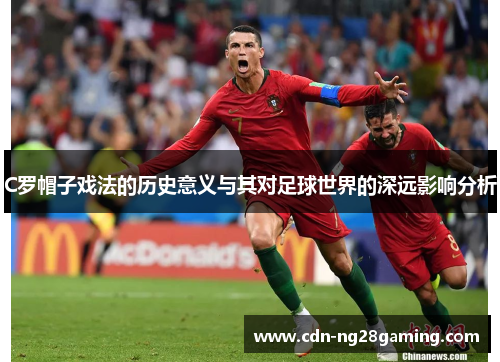 C罗帽子戏法的历史意义与其对足球世界的深远影响分析