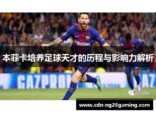 本菲卡培养足球天才的历程与影响力解析