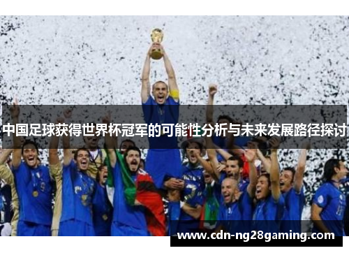 中国足球获得世界杯冠军的可能性分析与未来发展路径探讨