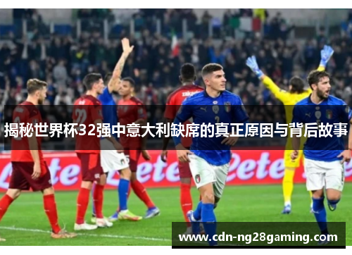 揭秘世界杯32强中意大利缺席的真正原因与背后故事