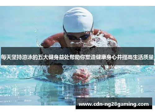 每天坚持游泳的五大健身益处帮助你塑造健康身心并提高生活质量