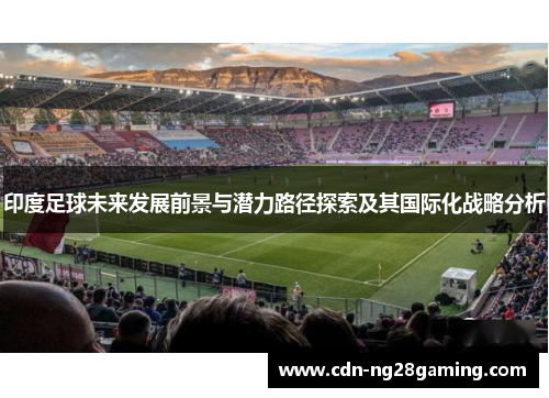 印度足球未来发展前景与潜力路径探索及其国际化战略分析