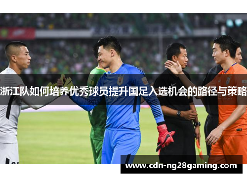 浙江队如何培养优秀球员提升国足入选机会的路径与策略