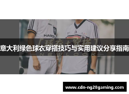 意大利绿色球衣穿搭技巧与实用建议分享指南 意大利绿色球衣穿搭技巧与实用建议分享指南