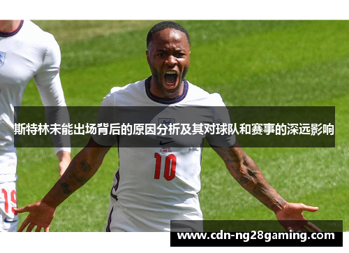 斯特林未能出场背后的原因分析及其对球队和赛事的深远影响