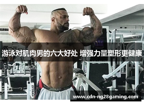 游泳对肌肉男的六大好处 增强力量塑形更健康