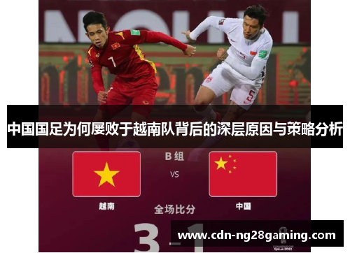 中国国足为何屡败于越南队背后的深层原因与策略分析 中国国足为何屡败于越南队背后的深层原因与策略分析