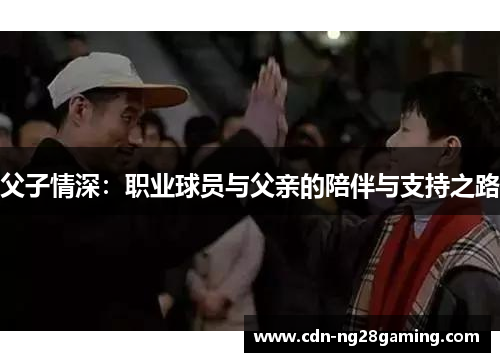 父子情深：职业球员与父亲的陪伴与支持之路