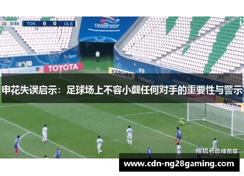 申花失误启示：足球场上不容小觑任何对手的重要性与警示