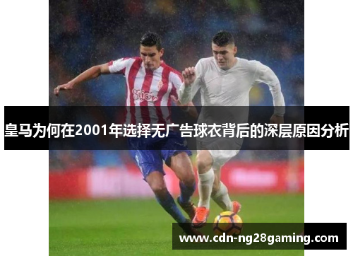 皇马为何在2001年选择无广告球衣背后的深层原因分析