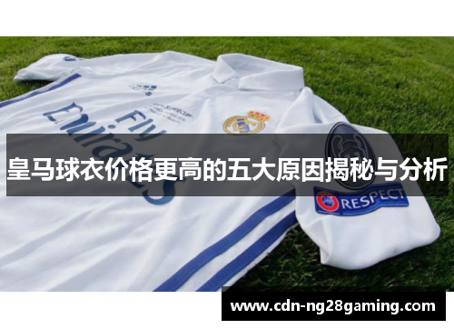 皇马球衣价格更高的五大原因揭秘与分析