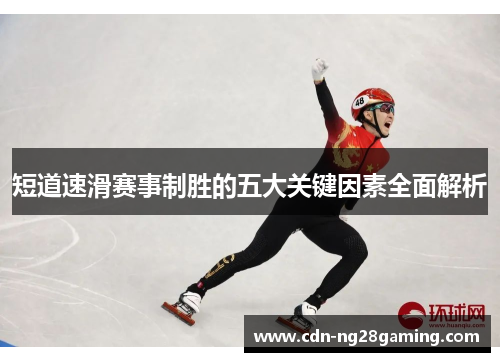短道速滑赛事制胜的五大关键因素全面解析