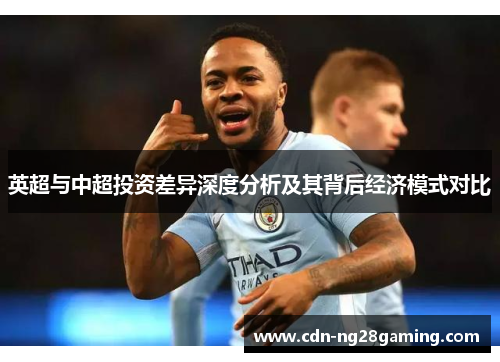 英超与中超投资差异深度分析及其背后经济模式对比