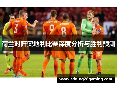 荷兰对阵奥地利比赛深度分析与胜利预测