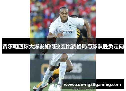 费尔明四球大爆发如何改变比赛格局与球队胜负走向