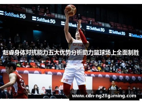 赵睿身体对抗能力五大优势分析助力篮球场上全面制胜 赵睿身体对抗能力五大优势分析助力篮球场上全面制胜