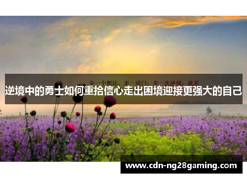 逆境中的勇士如何重拾信心走出困境迎接更强大的自己