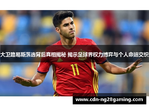 大卫路易斯落选背后真相揭秘 揭示足球界权力博弈与个人命运交织 大卫路易斯落选背后真相揭秘 揭示足球界权力博弈与个人命运交织