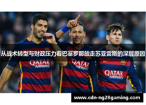 从战术转型与财政压力看巴塞罗那放走苏亚雷斯的深层原因