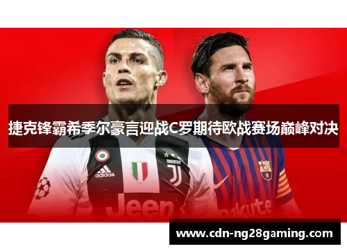 捷克锋霸希季尔豪言迎战C罗期待欧战赛场巅峰对决 捷克锋霸希季尔豪言迎战C罗期待欧战赛场巅峰对决