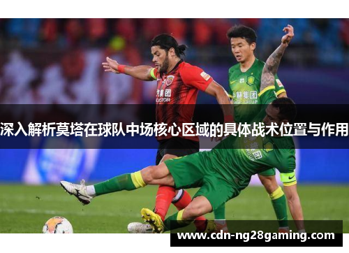 深入解析莫塔在球队中场核心区域的具体战术位置与作用