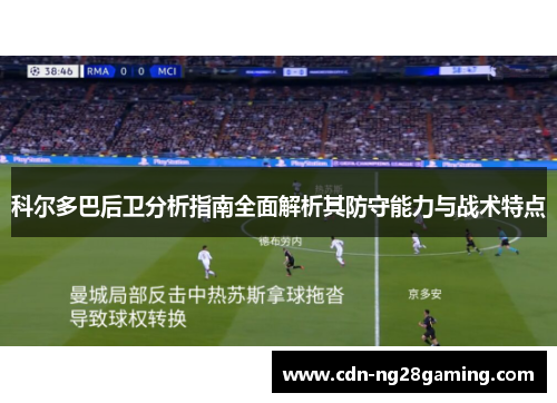 科尔多巴后卫分析指南全面解析其防守能力与战术特点