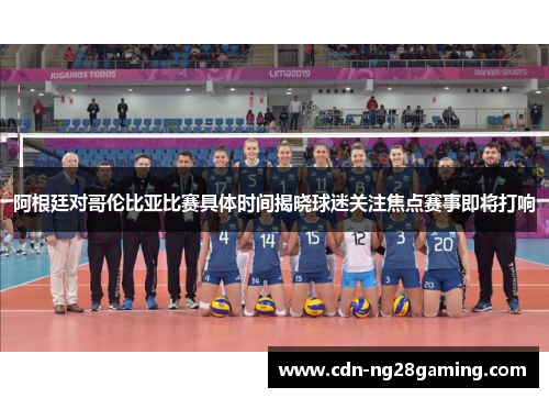 阿根廷对哥伦比亚比赛具体时间揭晓球迷关注焦点赛事即将打响 阿根廷对哥伦比亚比赛具体时间揭晓球迷关注焦点赛事即将打响