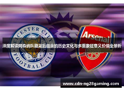 深度解读阿森纳队徽背后蕴含的历史文化与多重象征意义价值全景析
