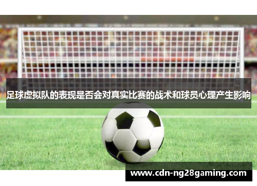 足球虚拟队的表现是否会对真实比赛的战术和球员心理产生影响