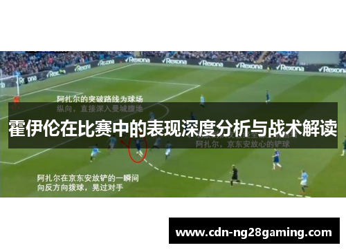 霍伊伦在比赛中的表现深度分析与战术解读 霍伊伦在比赛中的表现深度分析与战术解读