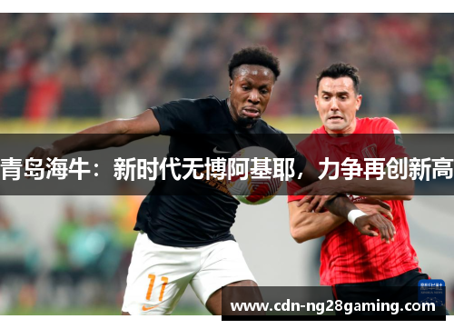 青岛海牛:新时代无博阿基耶,力争再创新高 青岛海牛:新时代无博阿基耶,力争再创新高
