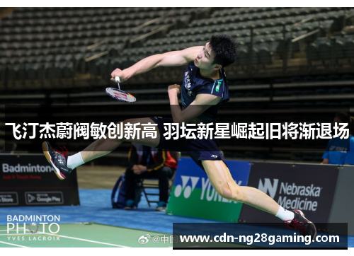 飞汀杰蔚阀敏创新高 羽坛新星崛起旧将渐退场